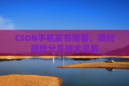 CSDN手机发布博客，随时随地分享技术见解