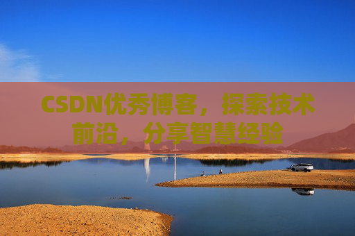 CSDN优秀博客,探索技术前沿,分享智慧经验
